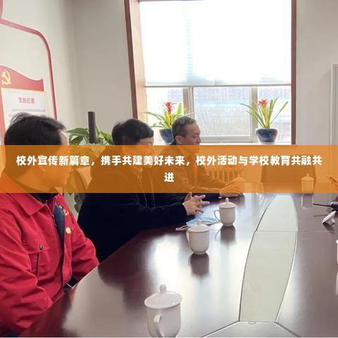 校外宣传新篇章,携手共建美好未来,校外活动与学校教育共融共进