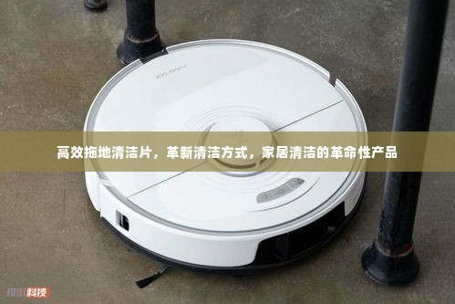高效拖地清洁片，革新清洁方式，家居清洁的革命性产品