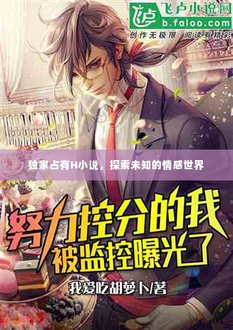 独家占有H小说,探索未知的情感世界