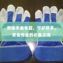 劳保手套专题,守护双手,安全作业的必备之选