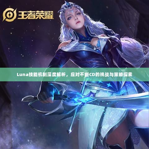 Luna技能机制深度解析,应对不断CD的挑战与策略探索
