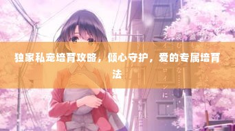 独家私宠培育攻略,倾心守护,爱的专属培育法