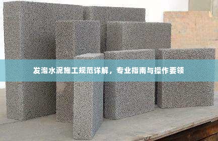 发泡水泥施工规范详解，专业指南与操作要领
