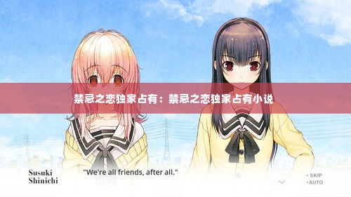 禁忌之恋独家占有:禁忌之恋独家占有小说