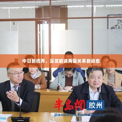 中日新视界，深度解读两国关系新动态