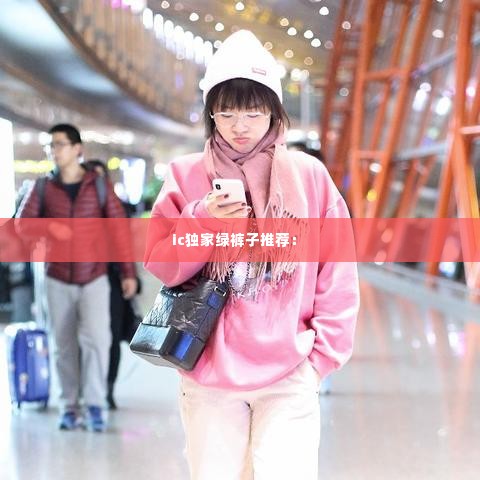 ic独家绿裤子推荐: