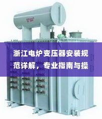 浙江电炉变压器安装规范详解,专业指南与操作要点