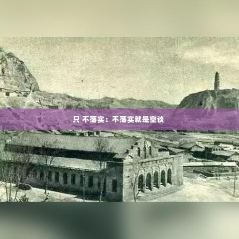 只 不落实：不落实就是空谈 