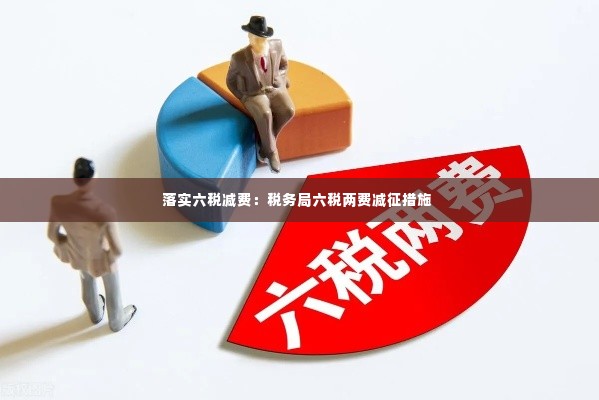 落实六税减费:税务局六税两费减征措施
