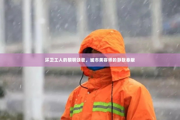 环卫工人的黎明颂歌,城市美容师的静默奉献