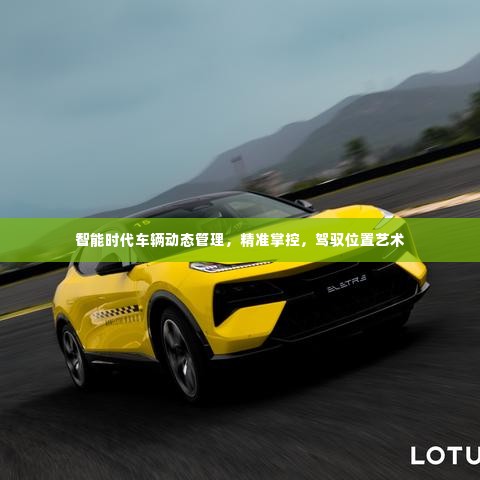 智能时代车辆动态管理，精准掌控，驾驭位置艺术