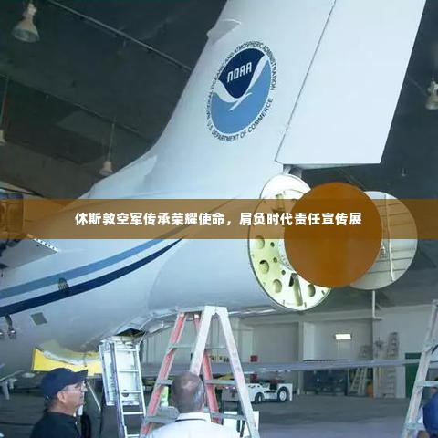 休斯敦空军传承荣耀使命,肩负时代责任宣传展