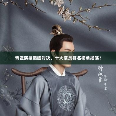 青瓷演技巅峰对决，十大演员排名榜单揭晓！