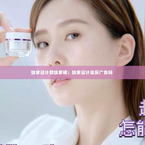 独家设计款独家裙:独家设计违反广告吗