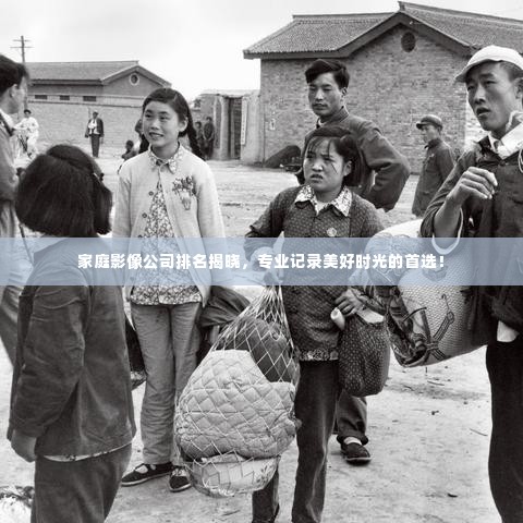 家庭影像公司排名揭晓,专业记录美好时光的首选!