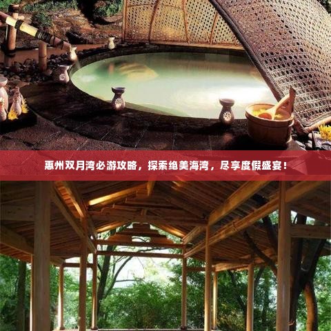 惠州双月湾必游攻略,探索绝美海湾,尽享度假盛宴!