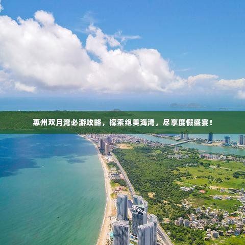 惠州双月湾必游攻略,探索绝美海湾,尽享度假盛宴!