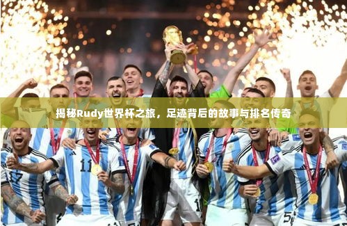 揭秘Rudy世界杯之旅,足迹背后的故事与排名传奇