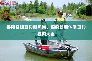 岳阳空姐垂钓新风尚，探索最新休闲垂钓视频大全