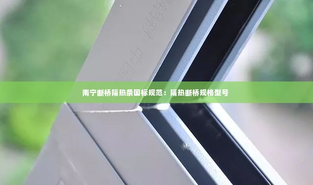 南宁断桥隔热条国标规范:隔热断桥规格型号