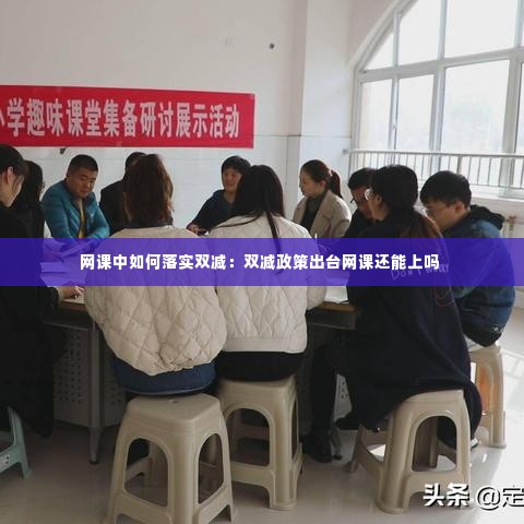 网课中如何落实双减：双减政策出台网课还能上吗 
