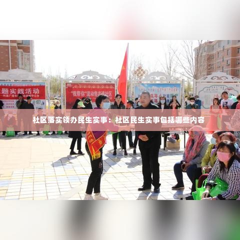 社区落实领办民生实事:社区民生实事包括哪些内容