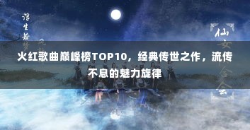 火红歌曲巅峰榜TOP10,经典传世之作,流传不息的魅力旋律