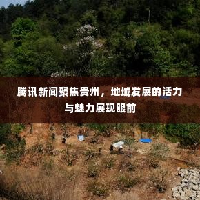 腾讯新闻聚焦贵州,地域发展的活力与魅力展现眼前