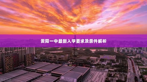 贵阳一中最新入学要求及条件解析