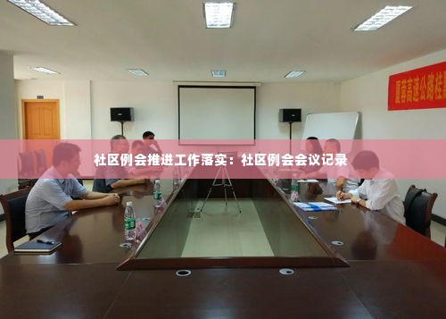 社区例会推进工作落实:社区例会会议记录