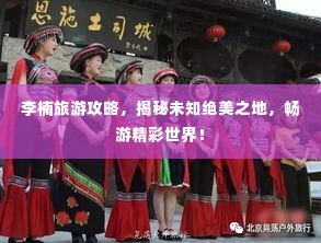 李楠旅游攻略,揭秘未知绝美之地,畅游精彩世界!