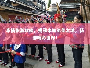 李楠旅游攻略,揭秘未知绝美之地,畅游精彩世界!