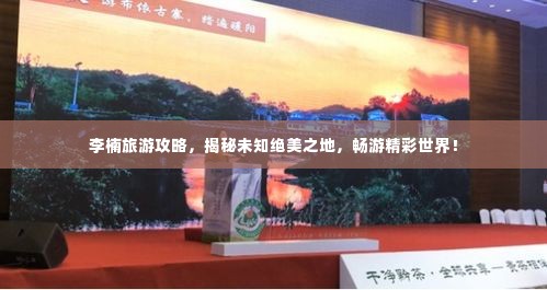 李楠旅游攻略,揭秘未知绝美之地,畅游精彩世界!