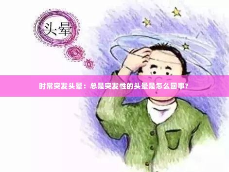 时常突发头晕：总是突发性的头晕是怎么回事? 