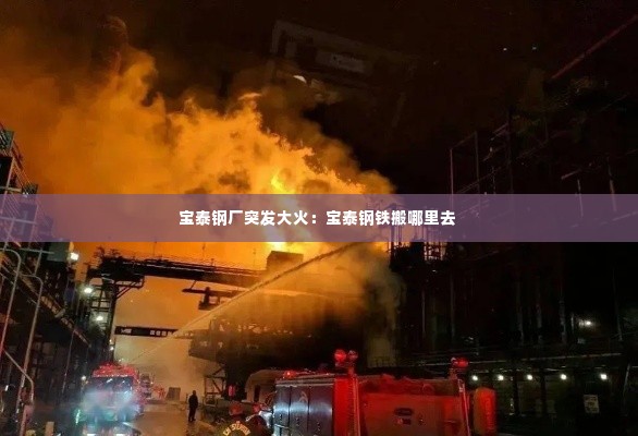 宝泰钢厂突发大火:宝泰钢铁搬哪里去