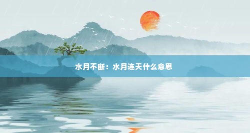 水月不断:水月连天什么意思
