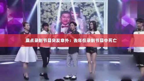 盘点录制节目突发意外:去年在录制节目中死亡