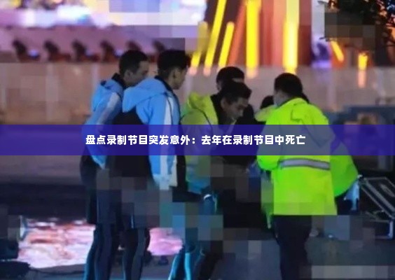 盘点录制节目突发意外:去年在录制节目中死亡