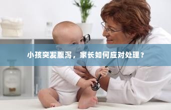 小孩突发腹泻，家长如何应对处理？