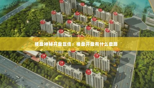 楼盘神秘开盘宣传:楼盘开盘有什么套路
