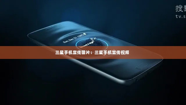 三星手机宣传图片:三星手机宣传视频