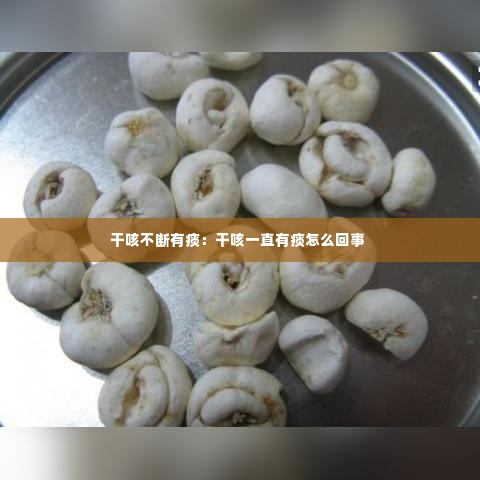 干咳不断有痰:干咳一直有痰怎么回事