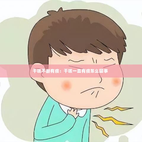 干咳不断有痰:干咳一直有痰怎么回事