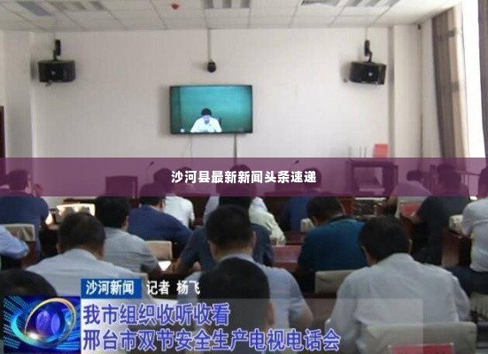 沙河县最新新闻头条速递