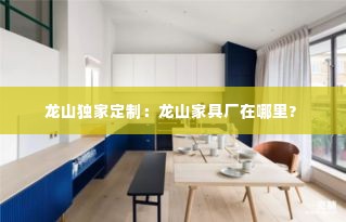 龙山独家定制:龙山家具厂在哪里?