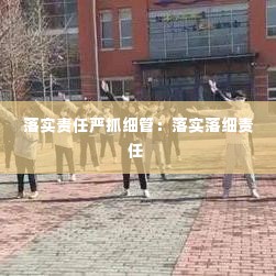 落实责任严抓细管:落实落细责任