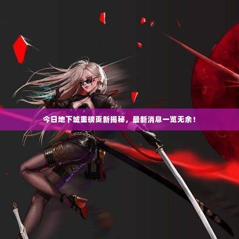 今日地下城重磅更新揭秘，最新消息一览无余！