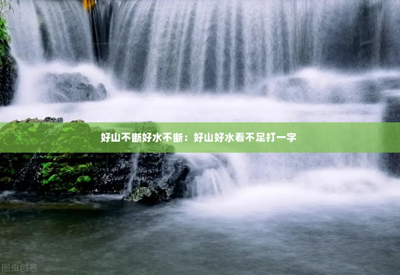 好山不断好水不断:好山好水看不足打一字