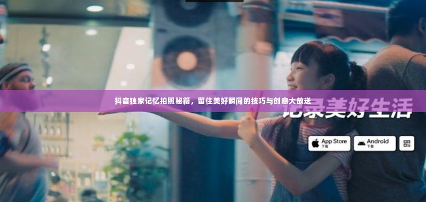 抖音独家记忆拍照秘籍,留住美好瞬间的技巧与创意大放送