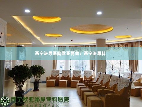 西宁泌尿医院欧亚高效:西宁泌尿科